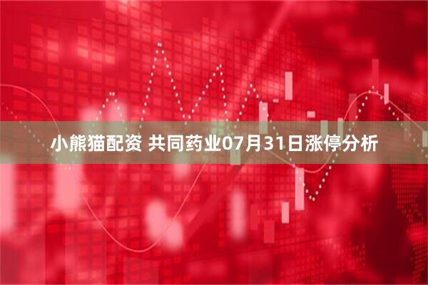 小熊猫配资 共同药业07月31日涨停分析