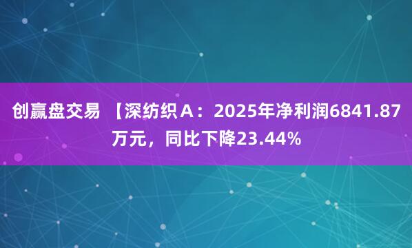 创赢盘交易 【深纺织Ａ：2025年净利润6841.87万元，同比下降23.44%