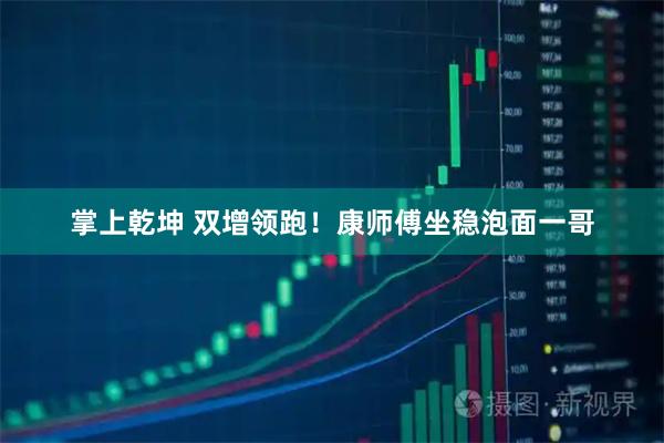 掌上乾坤 双增领跑！康师傅坐稳泡面一哥