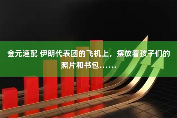 金元速配 伊朗代表团的飞机上，摆放着孩子们的照片和书包……